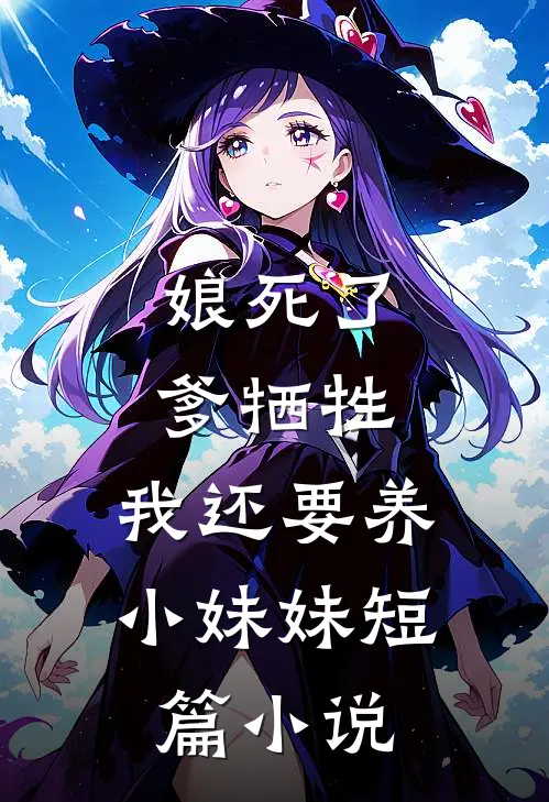 娘死了，爹牺牲，我还要养小妹妹短篇小说