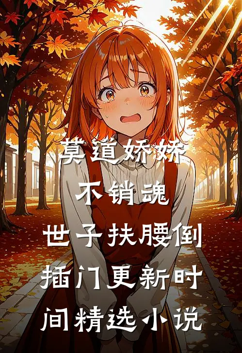 莫道娇娇不销魂,世子扶腰倒插门更新时间精选小说