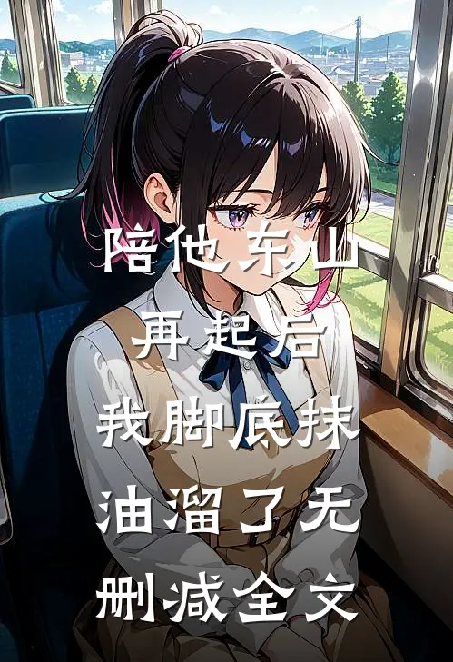 陪他东山再起后，我脚底抹油溜了无删减全文