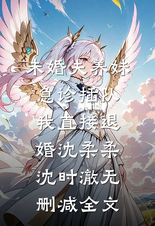 未婚夫养妹急诊插队，我直接退婚沈柔柔沈时澈无删减全文