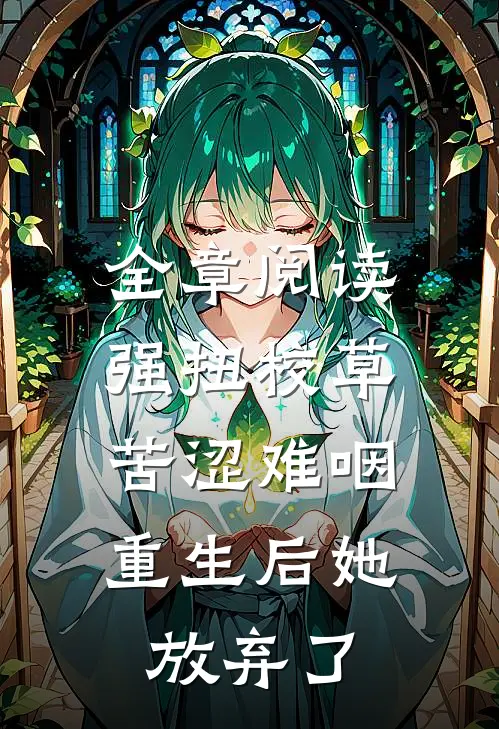 全章阅读强扭校草苦涩难咽，重生后她放弃了