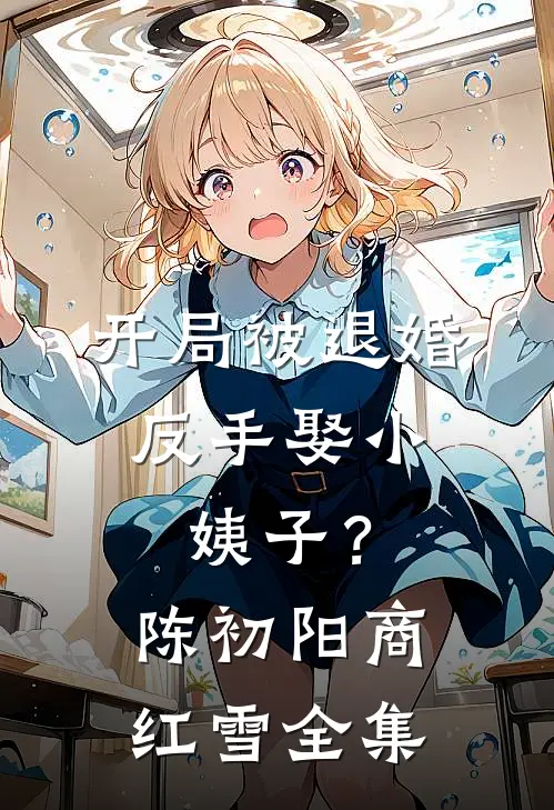 开局被退婚，反手娶小姨子？陈初阳商红雪全集