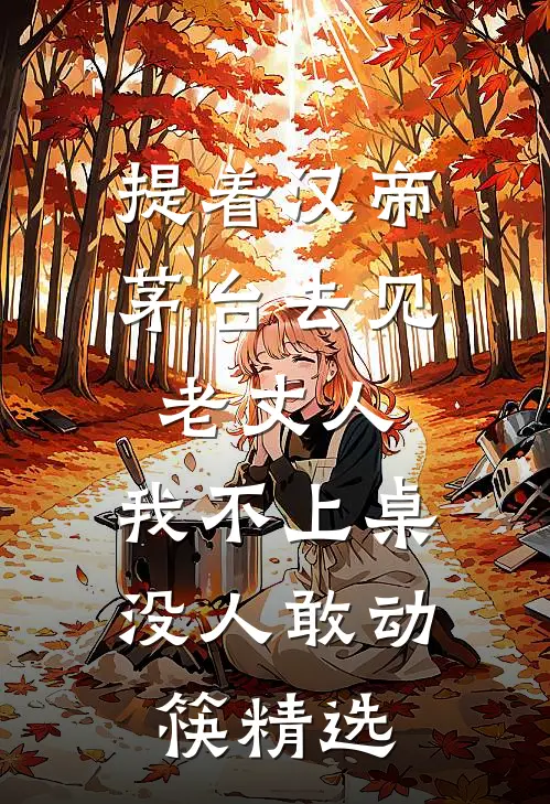 提着汉帝茅台去见老丈人，我不上桌没人敢动筷精选