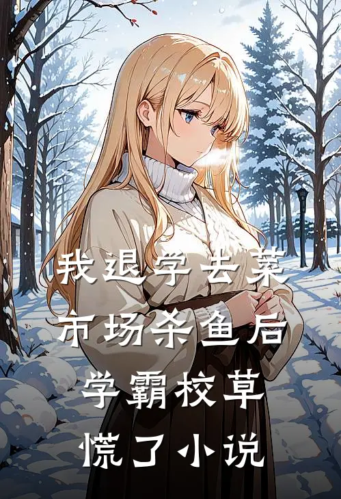 我退学去菜市场杀鱼后，学霸校草慌了小说