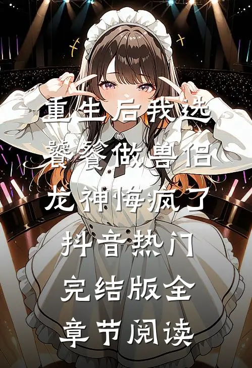 重生后我选饕餮做兽侣，龙神悔疯了抖音热门完结版全章节阅读