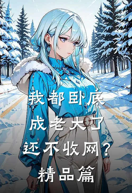 我都卧底成老大了，还不收网？精品篇