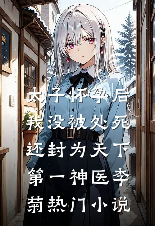太子怀孕后，我没被处死还封为天下第一神医李菊热门小说