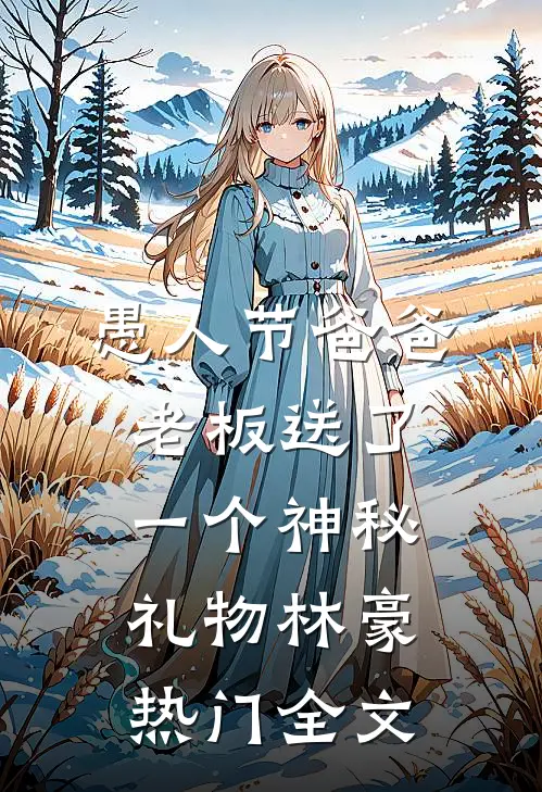 愚人节爸爸老板送了一个神秘礼物林豪热门全文