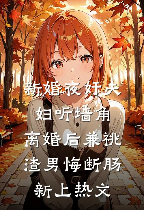新婚夜奸夫妇听墙角，离婚后兼祧渣男悔断肠新上热文