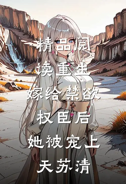 精品阅读重生:嫁给禁欲权臣后,她被宠上天苏清