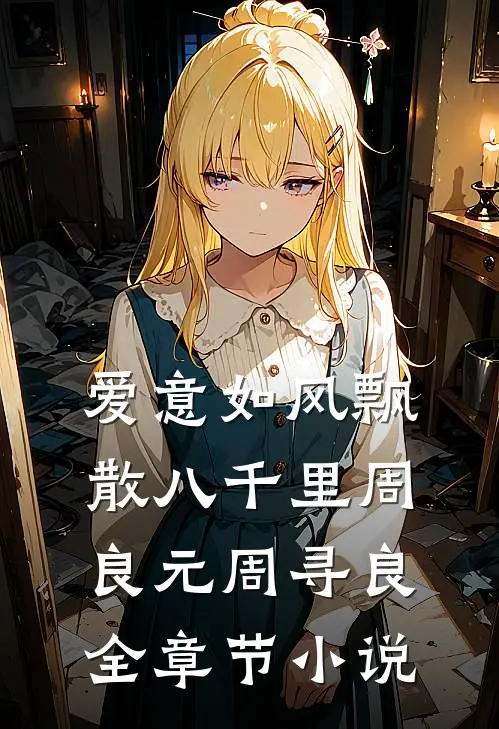 爱意如风飘散八千里周良元周寻良全章节小说
