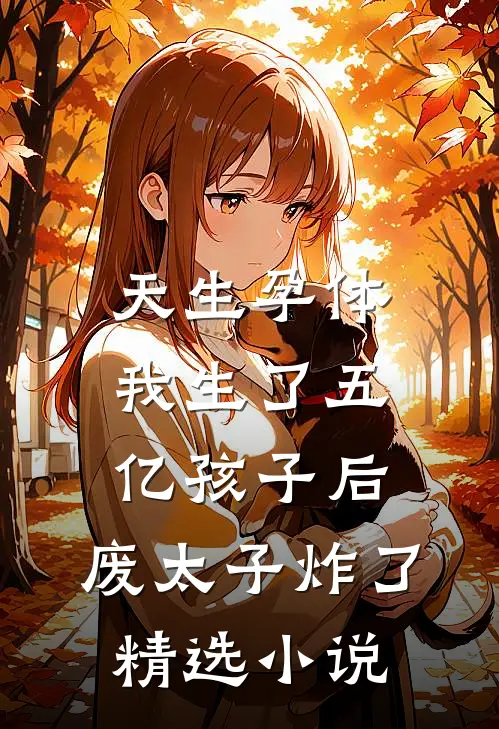 天生孕体，我生了五亿孩子后，废太子炸了精选小说