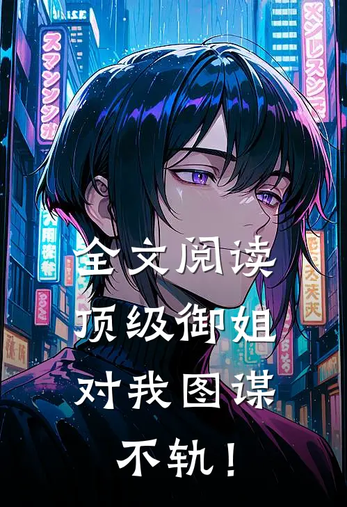 全文阅读顶级御姐，对我图谋不轨！