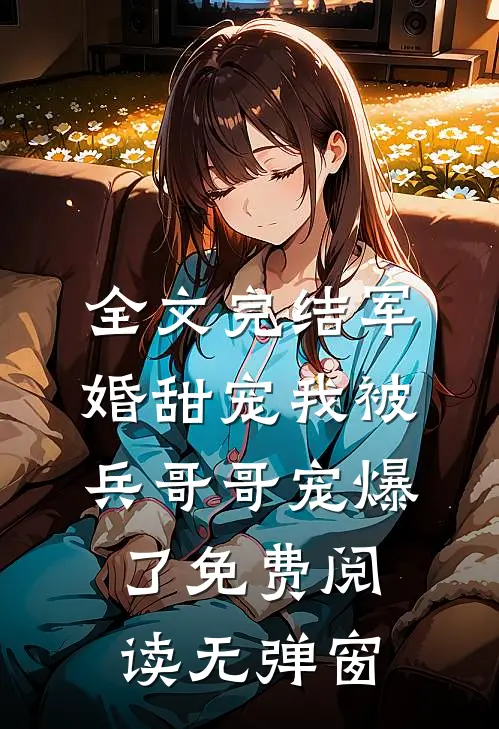 全文完结军婚甜宠我被兵哥哥宠爆了免费阅读无弹窗