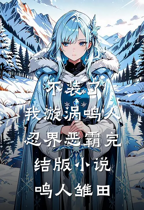 不装了，我漩涡鸣人，忍界恶霸完结版小说鸣人雏田