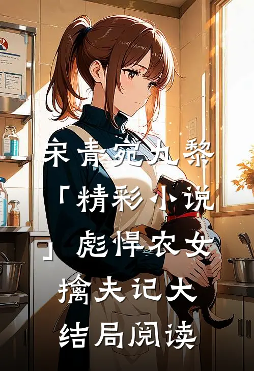 宋青宛九黎「精彩小说」彪悍农女擒夫记大结局阅读