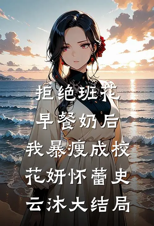 拒绝班花早餐奶后，我暴瘦成校花妍怀蕾史云沐大结局