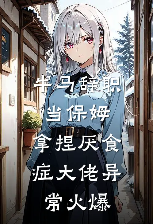 牛马辞职当保姆，拿捏厌食症大佬异常火爆