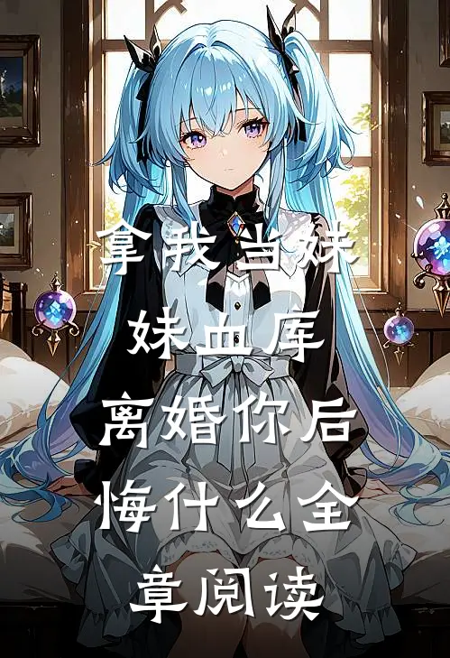 拿我当妹妹血库，离婚你后悔什么全章阅读