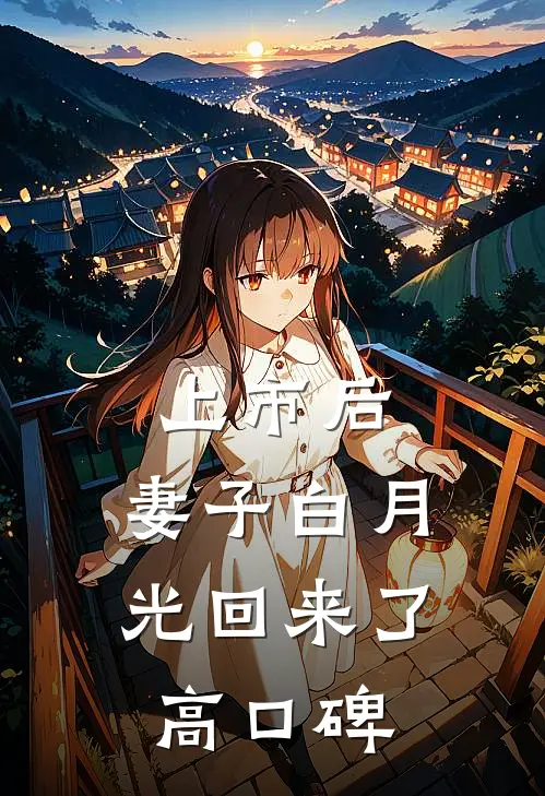 上市后，妻子白月光回来了高口碑