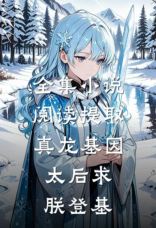 全集小说阅读提取真龙基因，太后求朕登基