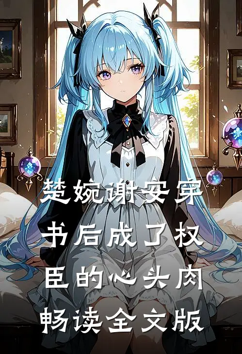 楚婉谢安穿书后成了权臣的心头肉畅读全文版