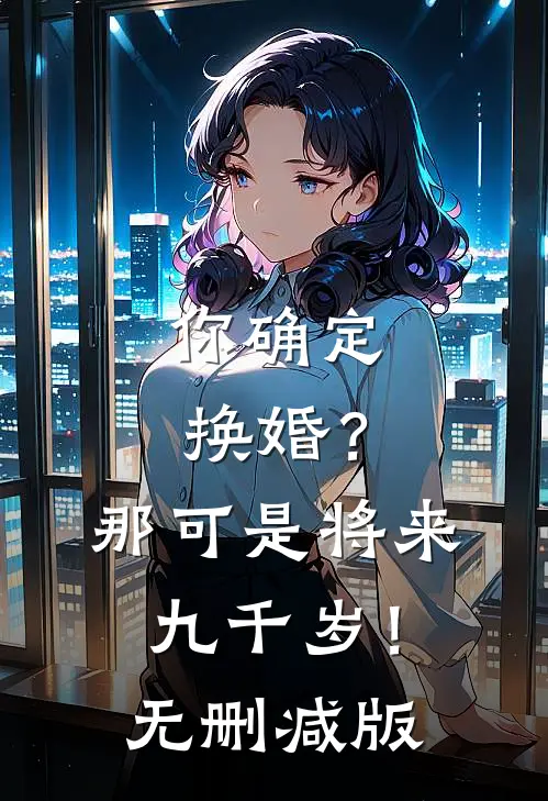 你确定换婚？那可是将来九千岁！无删减版