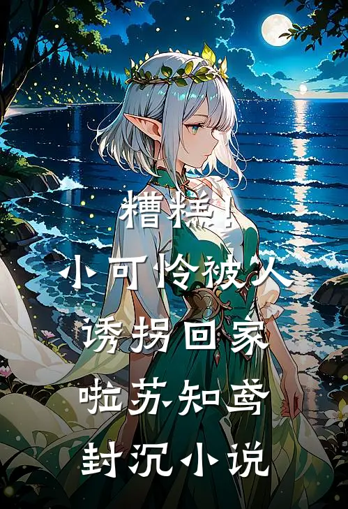 糟糕！小可怜被人诱拐回家啦苏知鸢封沉小说