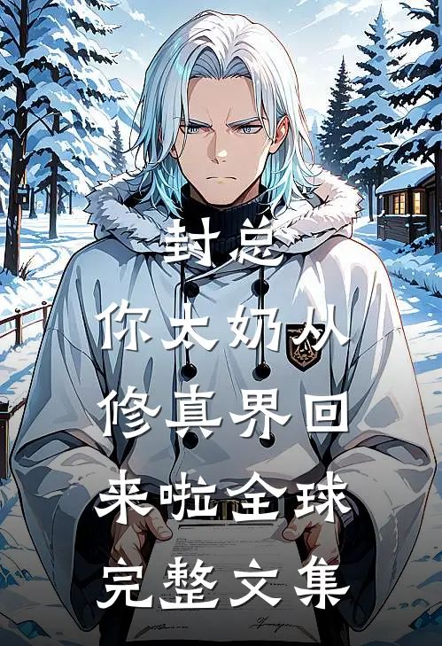 封总，你太奶从修真界回来啦全球完整文集