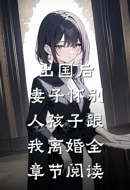 出国后，妻子怀别人孩子跟我离婚全章节阅读