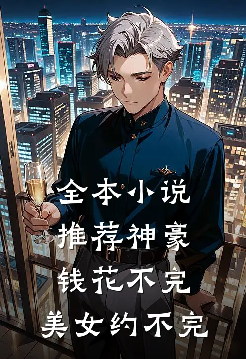 全本小说推荐神豪：钱花不完，美女约不完