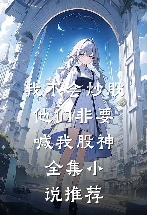 我不会炒股，他们非要喊我股神全集小说推荐