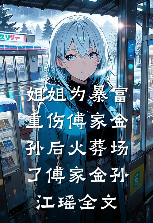 姐姐为暴富重伤傅家金孙后火葬场了傅家金孙江瑶全文