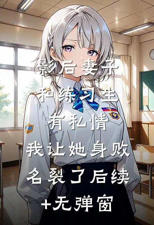 影后妻子和练习生有私情，我让她身败名裂了后续+无弹窗