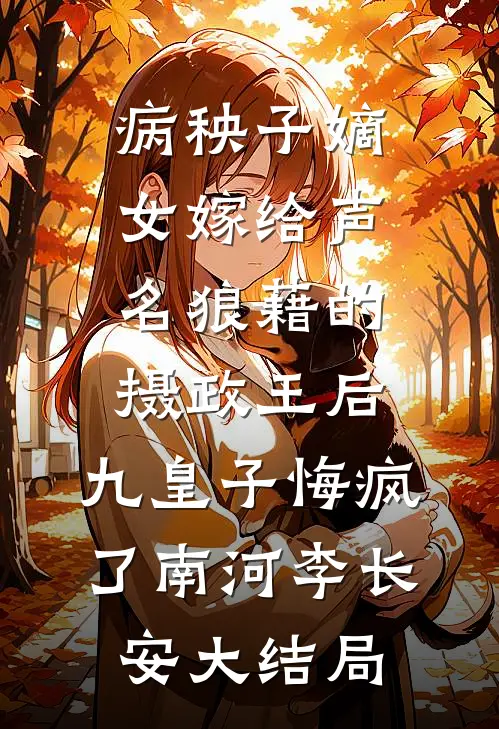 病秧子嫡女嫁给声名狼藉的摄政王后，九皇子悔疯了南河李长安大结局