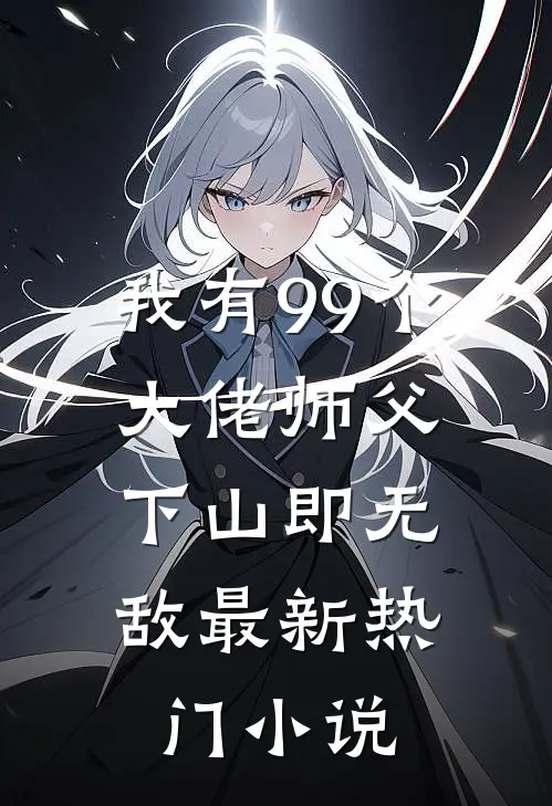 我有99个大佬师父，下山即无敌最新热门小说