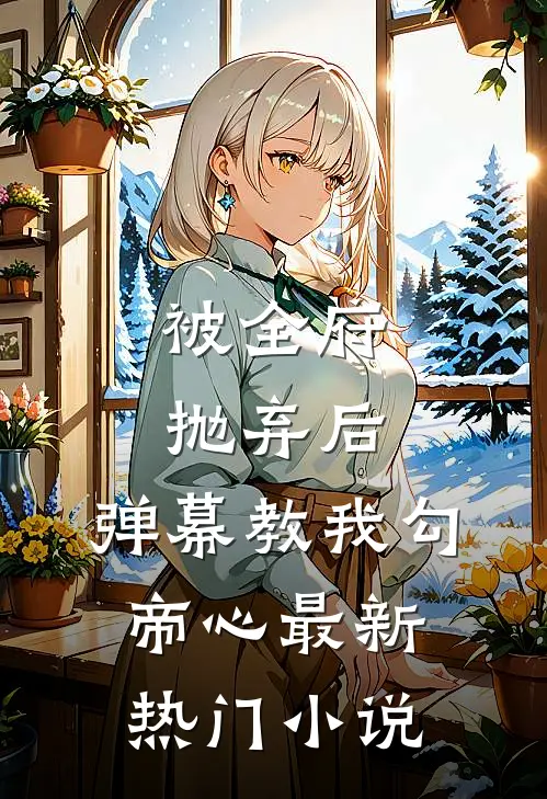 被全府抛弃后，弹幕教我勾帝心最新热门小说
