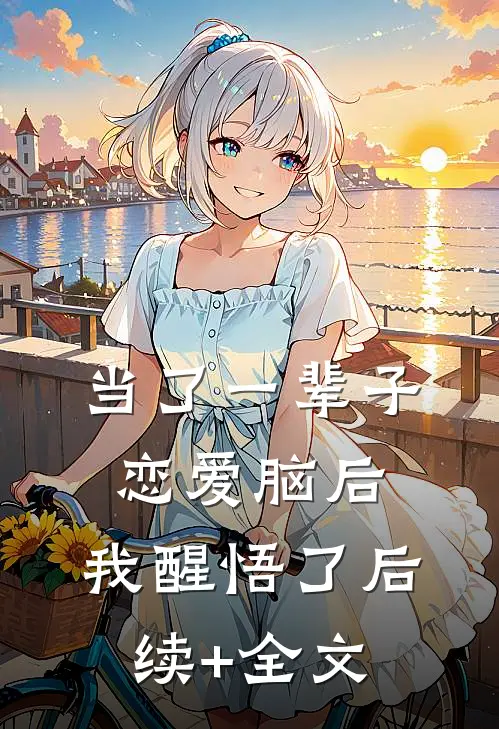 当了一辈子恋爱脑后，我醒悟了后续+全文