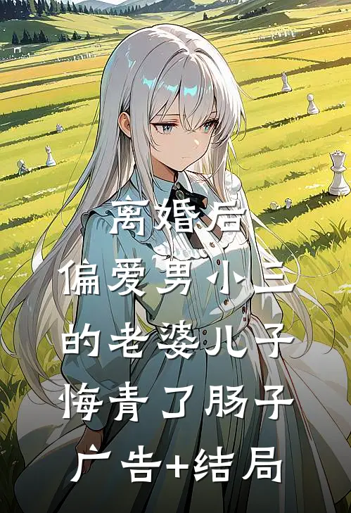 离婚后，偏爱男小三的老婆儿子悔青了肠子广告+结局