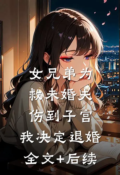女兄弟为救未婚夫伤到子宫，我决定退婚全文+后续