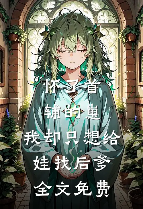 怀了首辅的崽，我却只想给娃找后爹全文免费