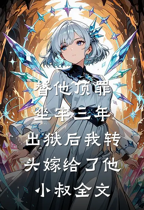 替他顶罪坐牢三年，出狱后我转头嫁给了他小叔全文