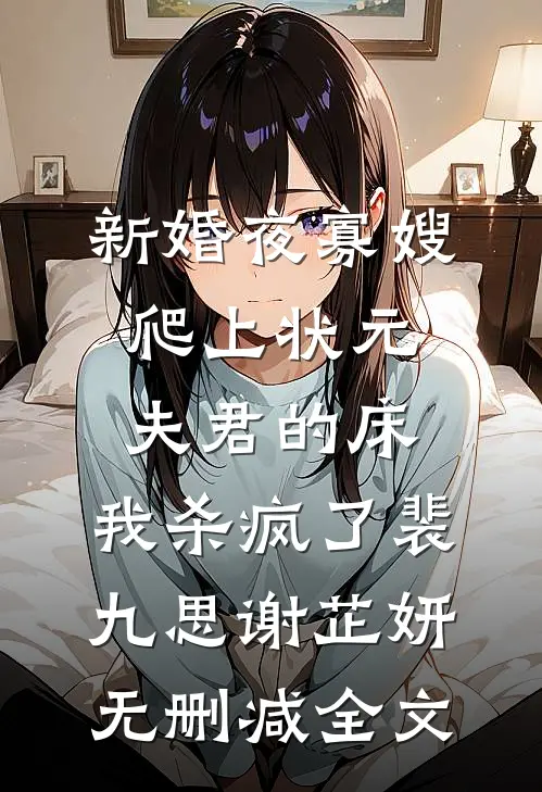 新婚夜寡嫂爬上状元夫君的床，我杀疯了裴九思谢芷妍无删减全文