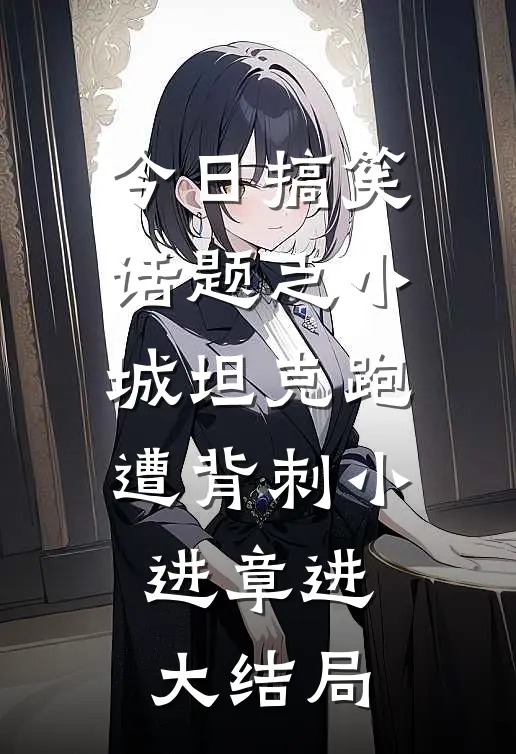 今日搞笑话题之小城坦克跑遭背刺小进章进大结局