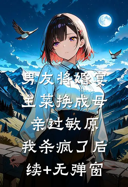 男友将婚宴主菜换成母亲过敏原，我杀疯了后续+无弹窗