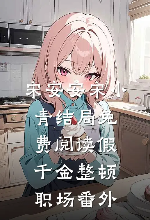 宋安安宋小青结局免费阅读假千金整顿职场番外