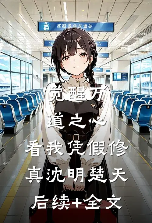 觉醒万道之心，看我凭假修真沈明楚天后续+全文