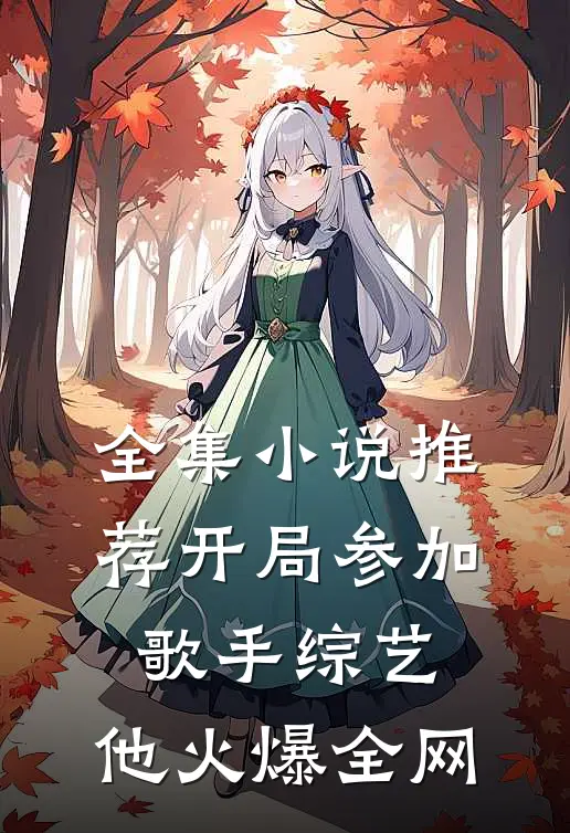 全集小说推荐开局参加歌手综艺，他火爆全网
