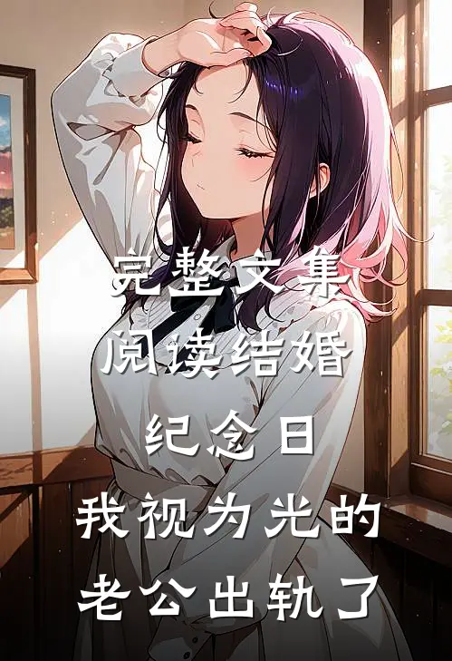 完整文集阅读结婚纪念日，我视为光的老公出轨了