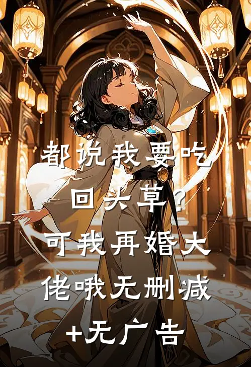 都说我要吃回头草？可我再婚大佬哦无删减+无广告